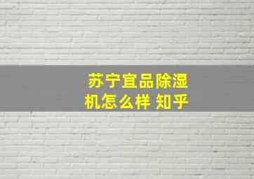 苏宁宜品除湿机怎么样 知乎